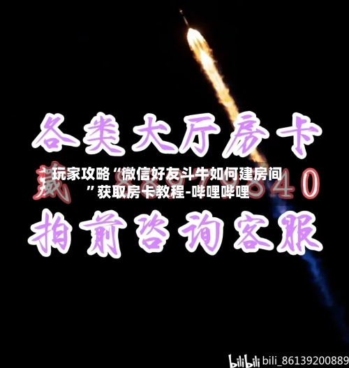 玩家攻略“微信好友斗牛如何建房间”获取房卡教程-哔哩哔哩-第3张图片