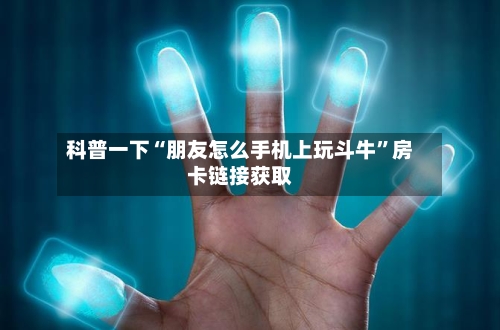 科普一下“朋友怎么手机上玩斗牛	”房卡链接获取-第2张图片