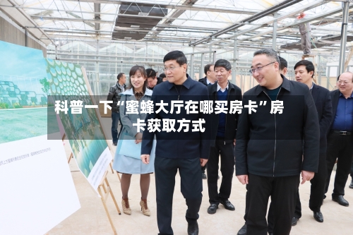 科普一下“蜜蜂大厅在哪买房卡	”房卡获取方式-第3张图片