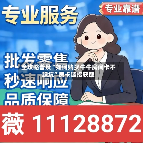 全攻略普及“如何购买牛牛房间卡不踩坑	”房卡链接获取-第2张图片