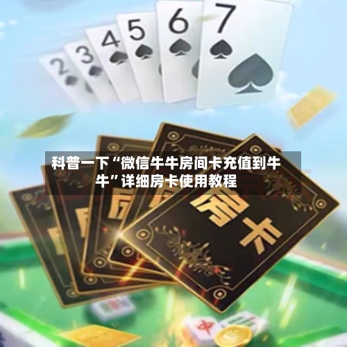 科普一下“微信牛牛房间卡充值到牛牛”详细房卡使用教程-第2张图片