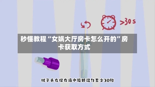 秒懂教程“女娲大厅房卡怎么开的”房卡获取方式-第3张图片