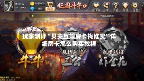 玩家测评“贝壳互娱房卡找谁买”详细房卡怎么购买教程