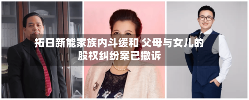 拓日新能家族内斗缓和 父母与女儿的股权纠纷案已撤诉-第2张图片