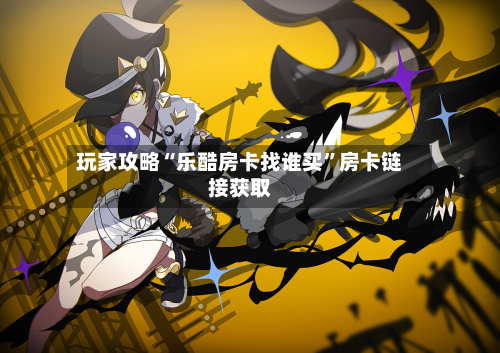 玩家攻略“乐酷房卡找谁买”房卡链接获取