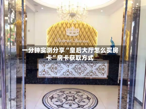 一分钟实测分享“皇后大厅怎么买房卡	”房卡获取方式-第3张图片