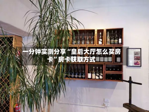 一分钟实测分享“皇后大厅怎么买房卡”房卡获取方式