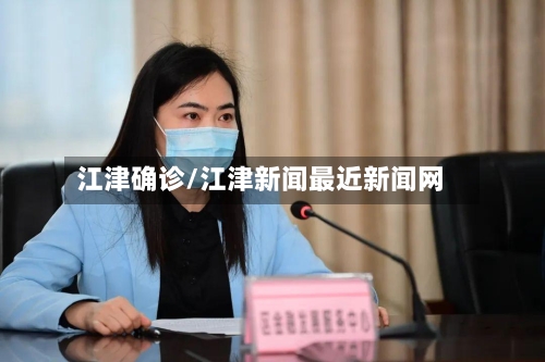 江津确诊/江津新闻最近新闻网