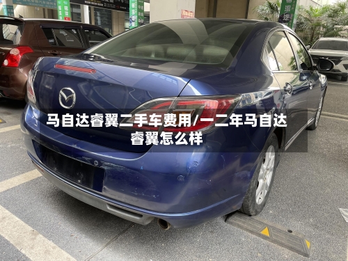 马自达睿翼二手车费用/一二年马自达睿翼怎么样