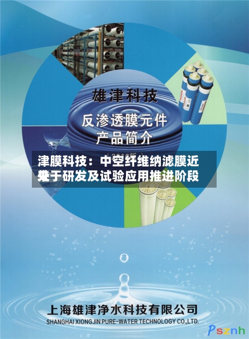 津膜科技：中空纤维纳滤膜近来处于研发及试验应用推进阶段-第2张图片