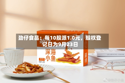 劲仔食品：每10股派1.0元，股权登记日为9月23日