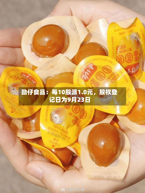 劲仔食品：每10股派1.0元	，股权登记日为9月23日-第3张图片