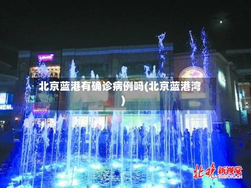 北京蓝港有确诊病例吗(北京蓝港湾)