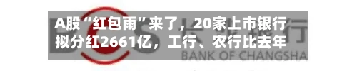 A股“红包雨	”来了，20家上市银行拟分红2661亿，工行、农行比去年提前俩月到账-第2张图片