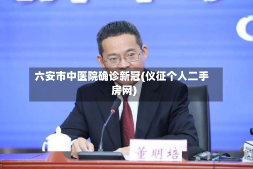 六安市中医院确诊新冠(仪征个人二手房网)