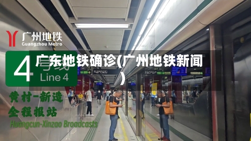 广东地铁确诊(广州地铁新闻)