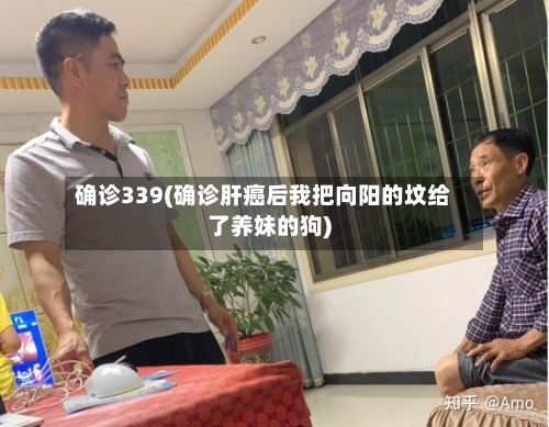 确诊339(确诊肝癌后我把向阳的坟给了养妹的狗)-第3张图片
