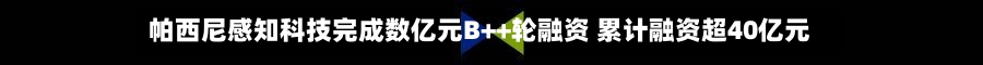 帕西尼感知科技完成数亿元B++轮融资 累计融资超40亿元-第3张图片