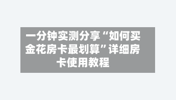 一分钟实测分享“如何买金花房卡最划算	”详细房卡使用教程-第3张图片
