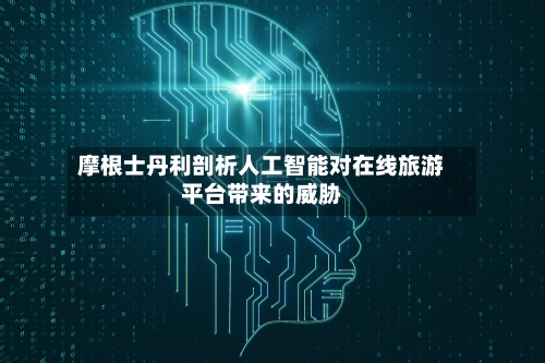 摩根士丹利剖析人工智能对在线旅游平台带来的威胁-第2张图片