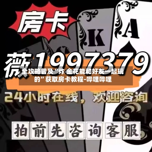 全攻略普及“炸 金花能和好友一起玩的”获取房卡教程-哔哩哔哩-第2张图片