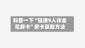 科普一下“链接9人诈金花房卡”房卡获取方法-第2张图片