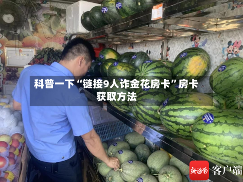 科普一下“链接9人诈金花房卡”房卡获取方法-第3张图片