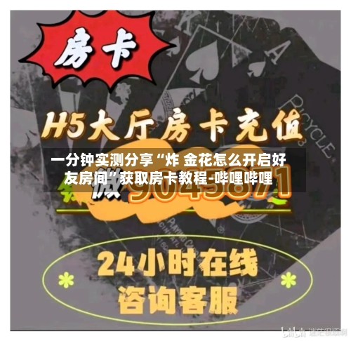 一分钟实测分享“炸 金花怎么开启好友房间”获取房卡教程-哔哩哔哩