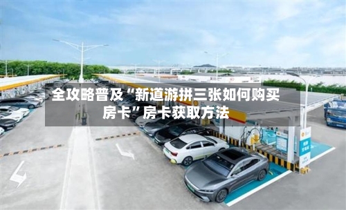 全攻略普及“新道游拼三张如何购买房卡”房卡获取方法