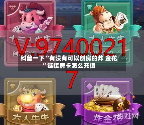 科普一下“有没有可以创房的炸 金花”链接房卡怎么充值