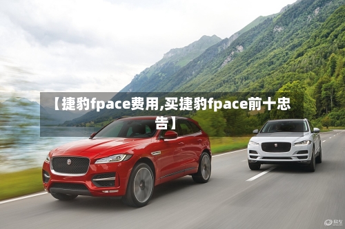 【捷豹fpace费用,买捷豹fpace前十忠告】-第3张图片