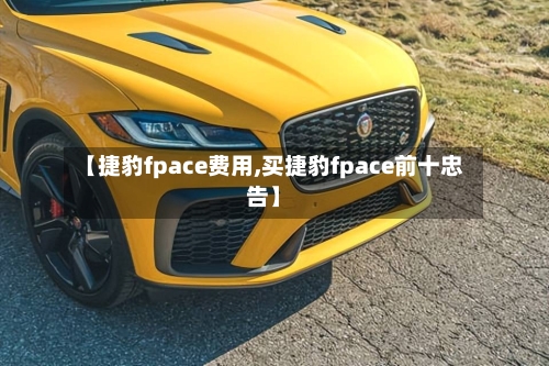 【捷豹fpace费用,买捷豹fpace前十忠告】-第2张图片