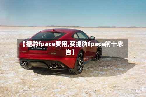 【捷豹fpace费用,买捷豹fpace前十忠告】