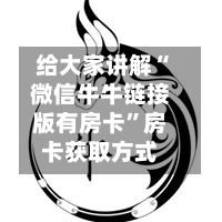 给大家讲解“微信牛牛链接版有房卡”房卡获取方式