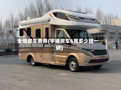 全顺房车费用(宇通房车6座多少钱一辆)-第3张图片