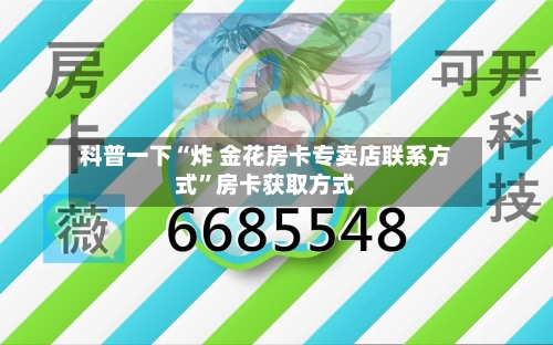 科普一下“炸 金花房卡专卖店联系方式”房卡获取方式-第2张图片