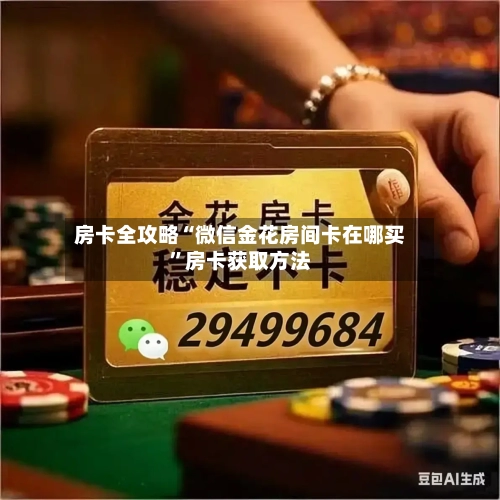房卡全攻略“微信金花房间卡在哪买”房卡获取方法-第2张图片
