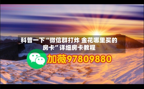 科普一下“微信群打炸 金花哪里买的房卡”详细房卡教程
