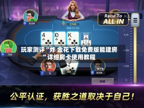 玩家测评“炸 金花下载免费版能建房”详细房卡使用教程-第2张图片