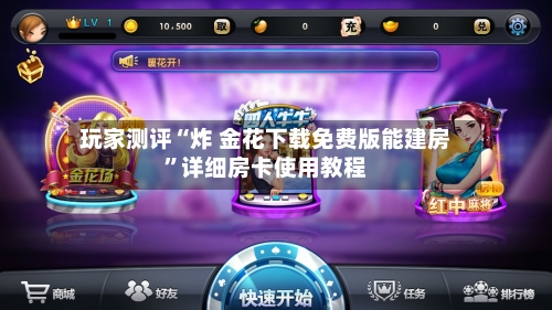 玩家测评“炸 金花下载免费版能建房”详细房卡使用教程-第3张图片