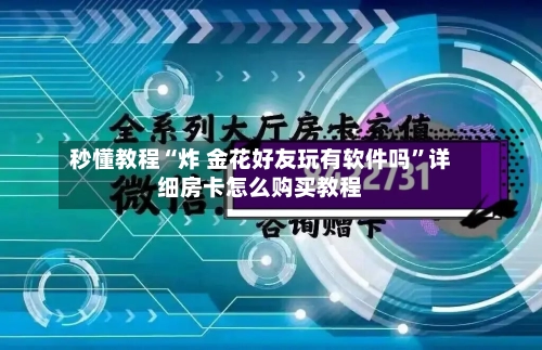 秒懂教程“炸 金花好友玩有软件吗	”详细房卡怎么购买教程-第3张图片