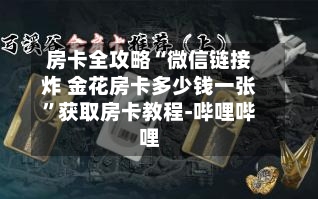 房卡全攻略“微信链接炸 金花房卡多少钱一张”获取房卡教程-哔哩哔哩