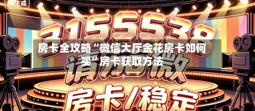房卡全攻略“微信大厅金花房卡如何买”房卡获取方法-第2张图片