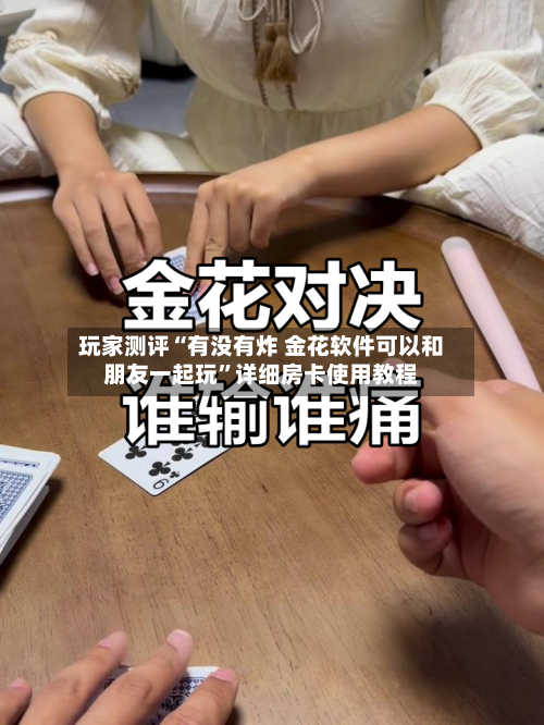 玩家测评“有没有炸 金花软件可以和朋友一起玩”详细房卡使用教程
