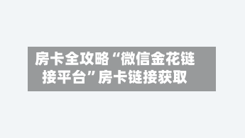 房卡全攻略“微信金花链接平台”房卡链接获取