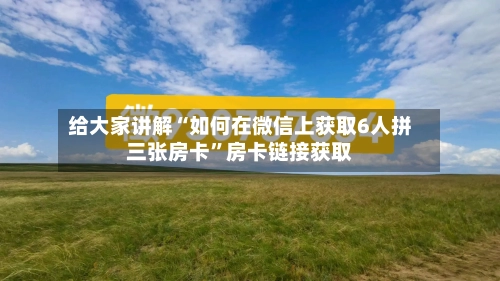 给大家讲解“如何在微信上获取6人拼三张房卡”房卡链接获取