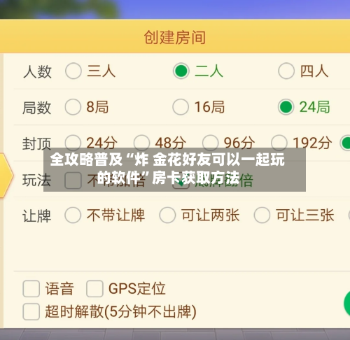 全攻略普及“炸 金花好友可以一起玩的软件”房卡获取方法
