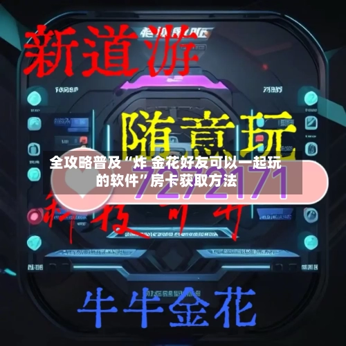 全攻略普及“炸 金花好友可以一起玩的软件	”房卡获取方法-第3张图片