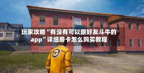 玩家攻略“有没有可以跟好友斗牛的app	”详细房卡怎么购买教程-第2张图片
