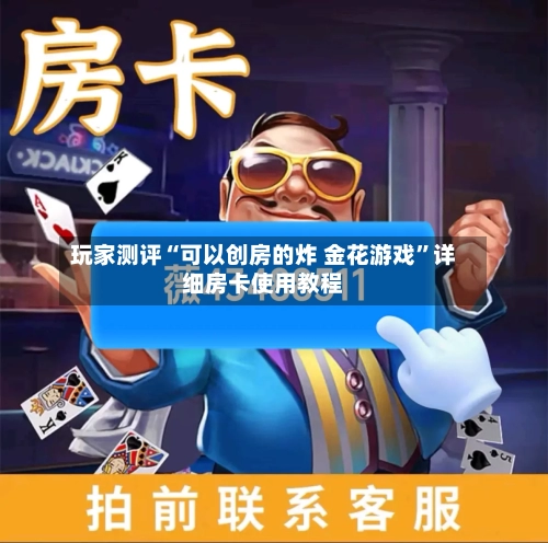 玩家测评“可以创房的炸 金花游戏”详细房卡使用教程-第2张图片